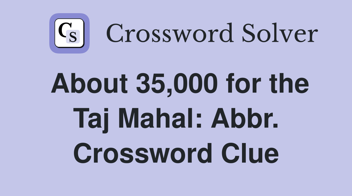 About 35,000 for the Taj Mahal: Abbr. Crossword Clue