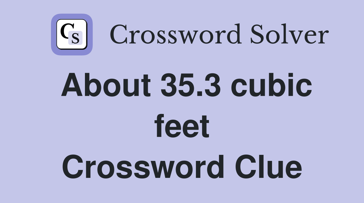 About 35.3 cubic feet Crossword Clue