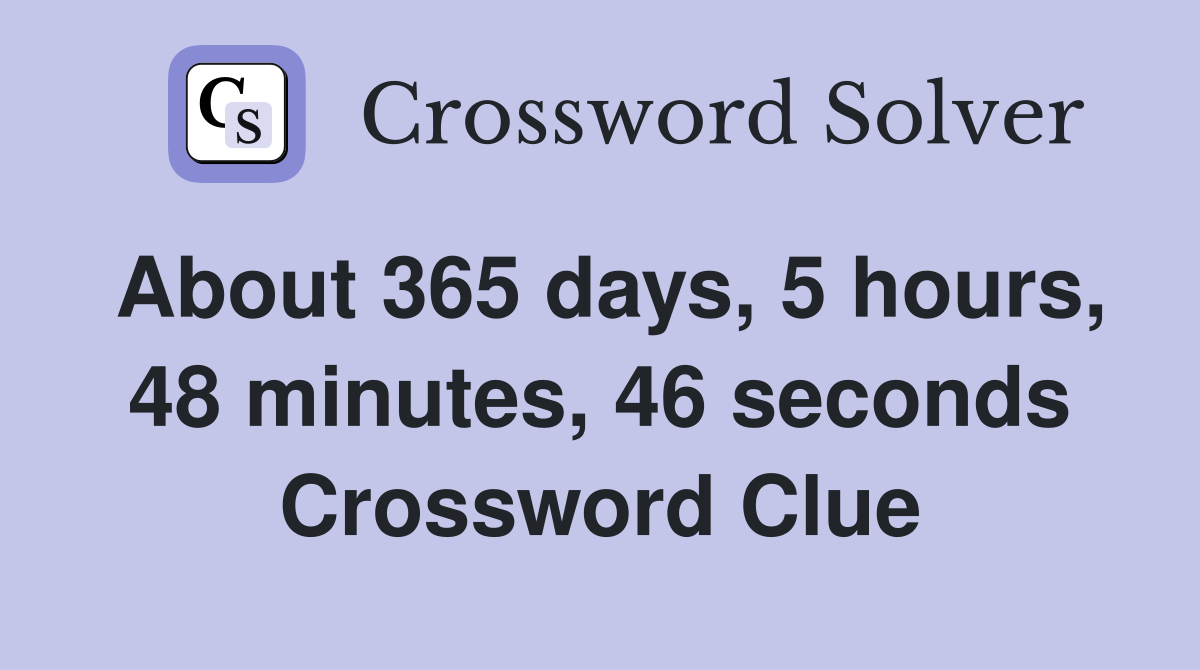 About 365 days, 5 hours, 48 minutes, 46 seconds Crossword Clue