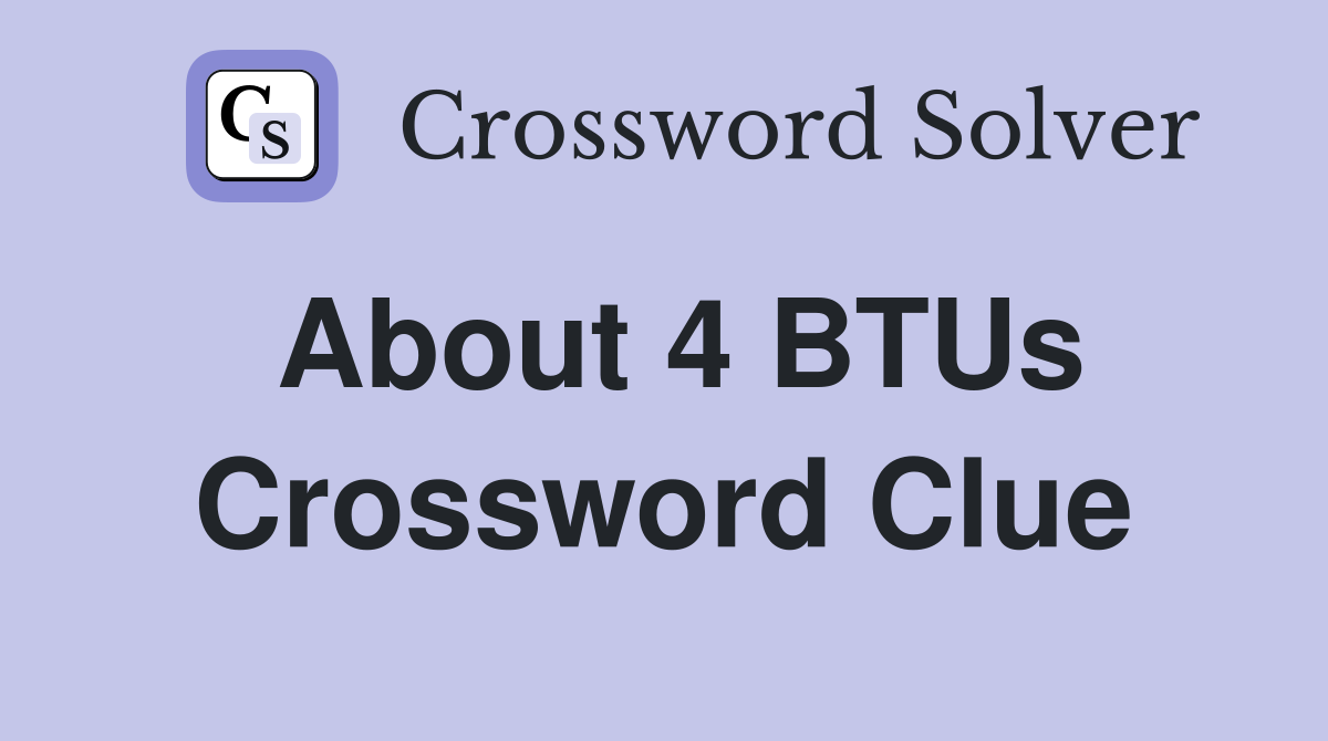About 4 BTUs Crossword Clue