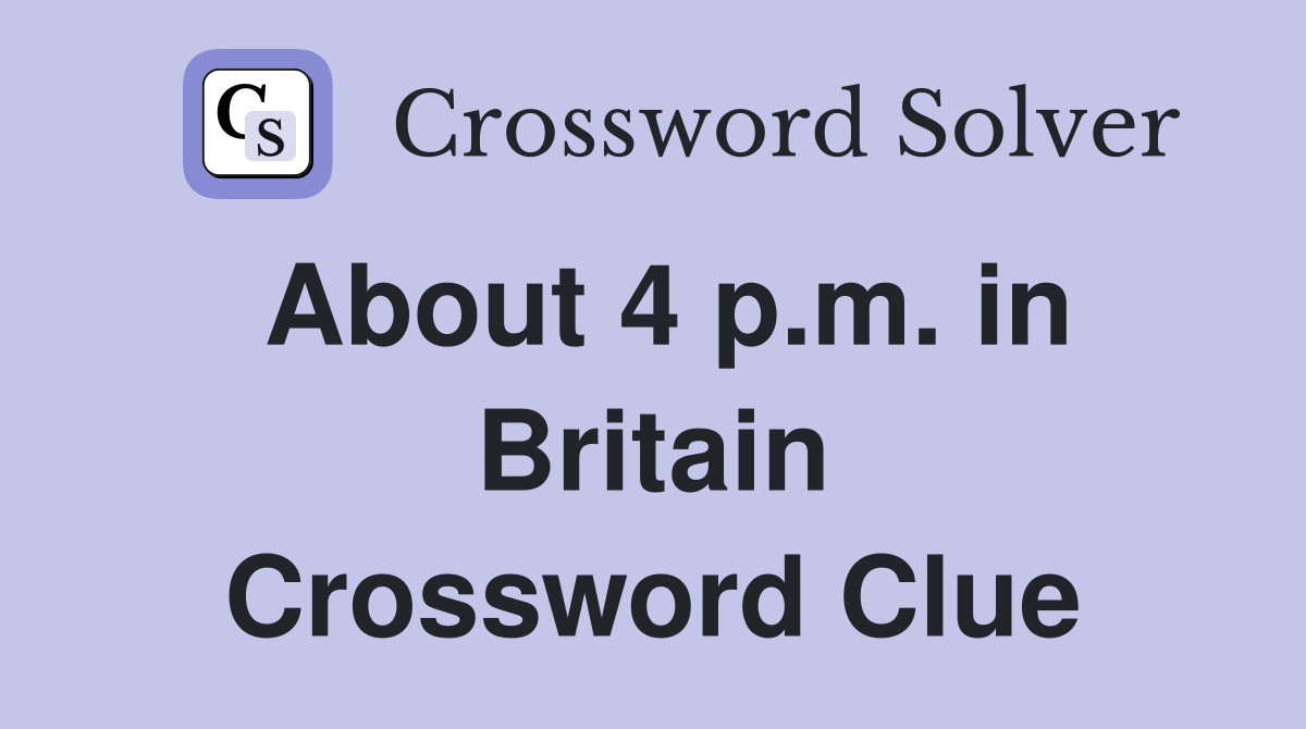 About 4 p.m. in Britain Crossword Clue