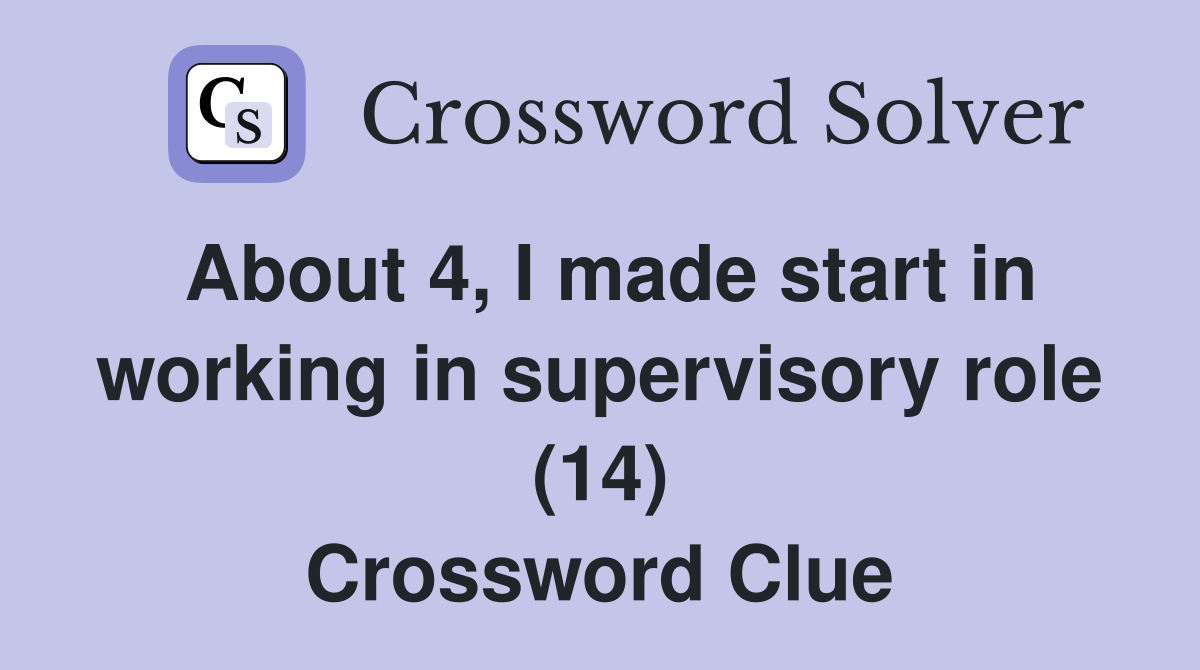 About 4, I made start in working in supervisory role (14) Crossword Clue