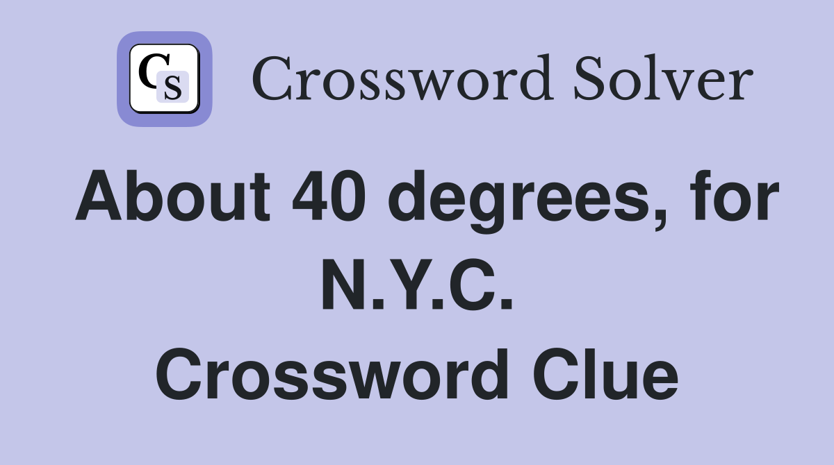 About 40 degrees, for N.Y.C. Crossword Clue