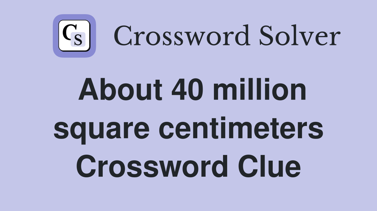 About 40 million square centimeters Crossword Clue