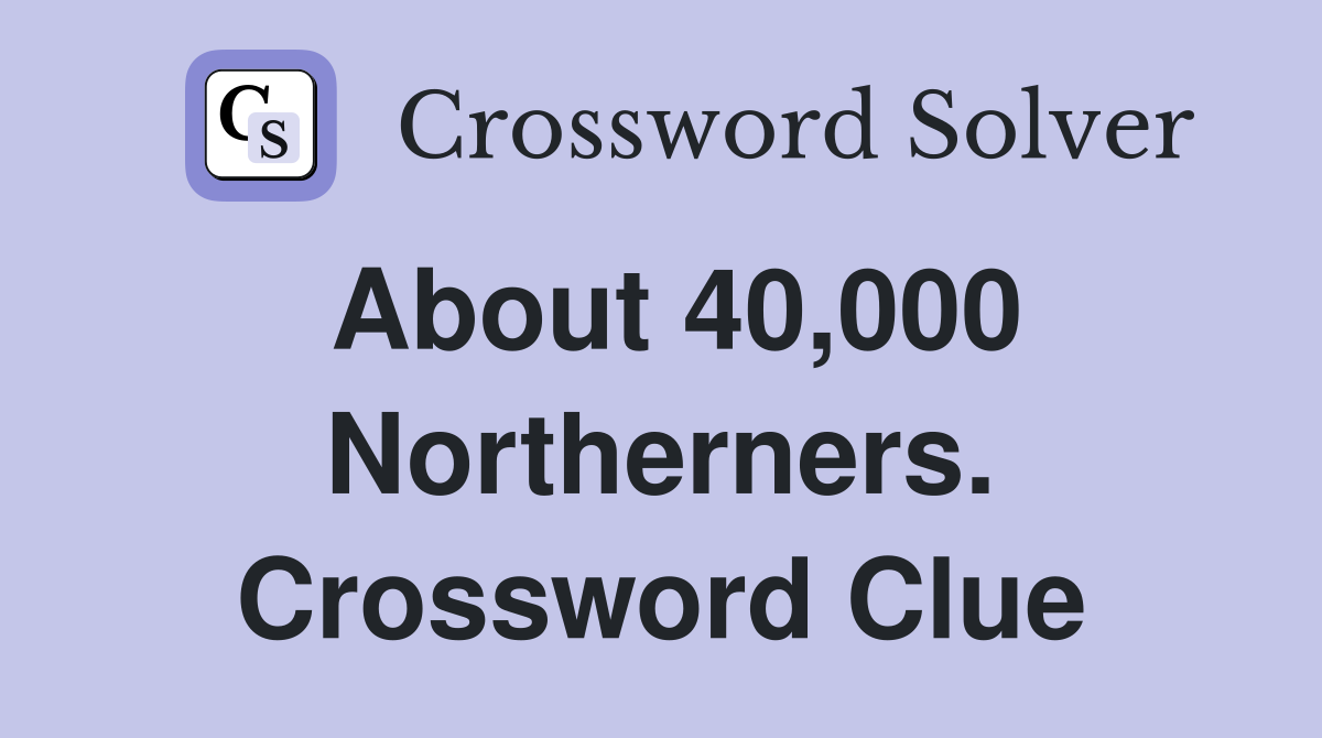 About 40,000 Northerners. Crossword Clue