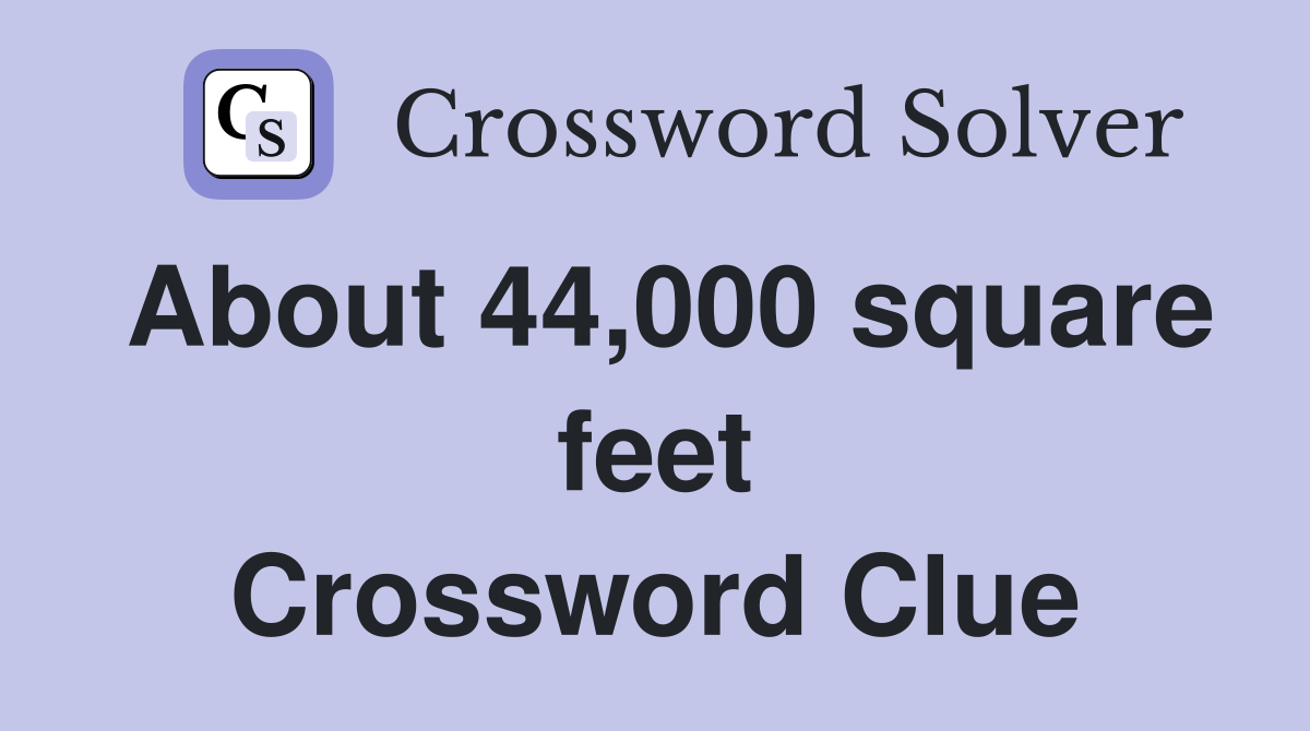 About 44,000 square feet Crossword Clue
