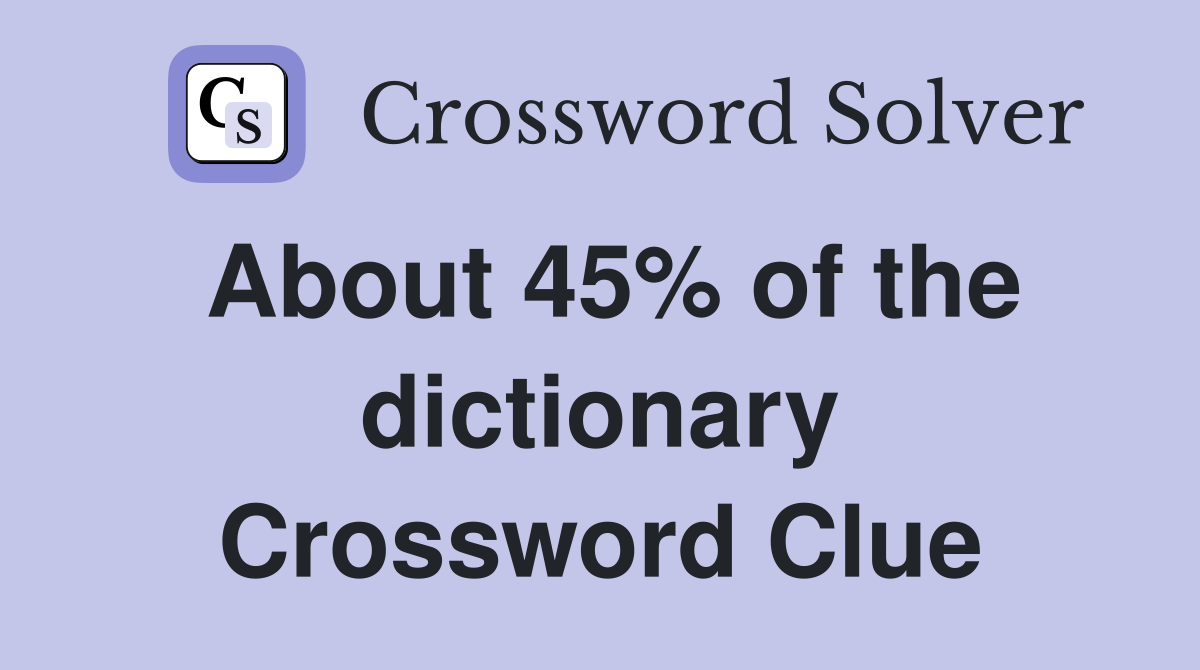About 45% of the dictionary Crossword Clue