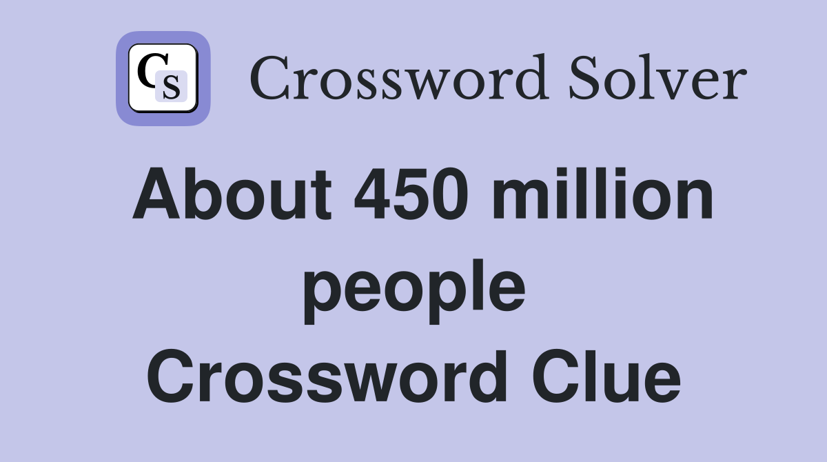 About 450 million people Crossword Clue