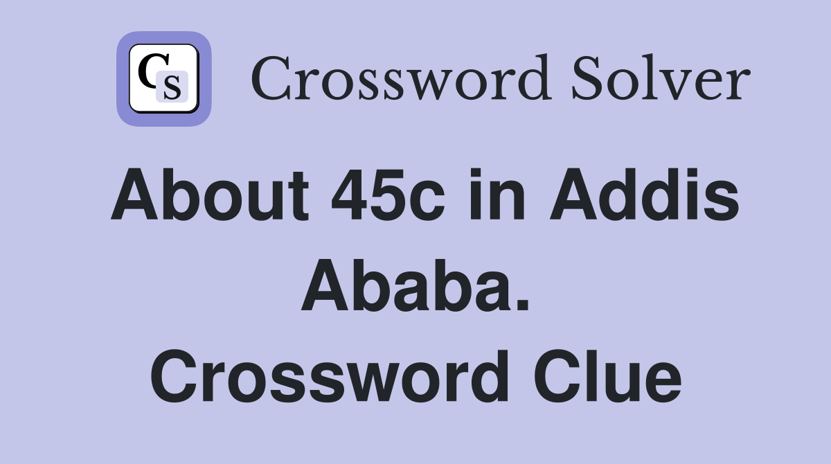 About 45c in Addis Ababa. Crossword Clue