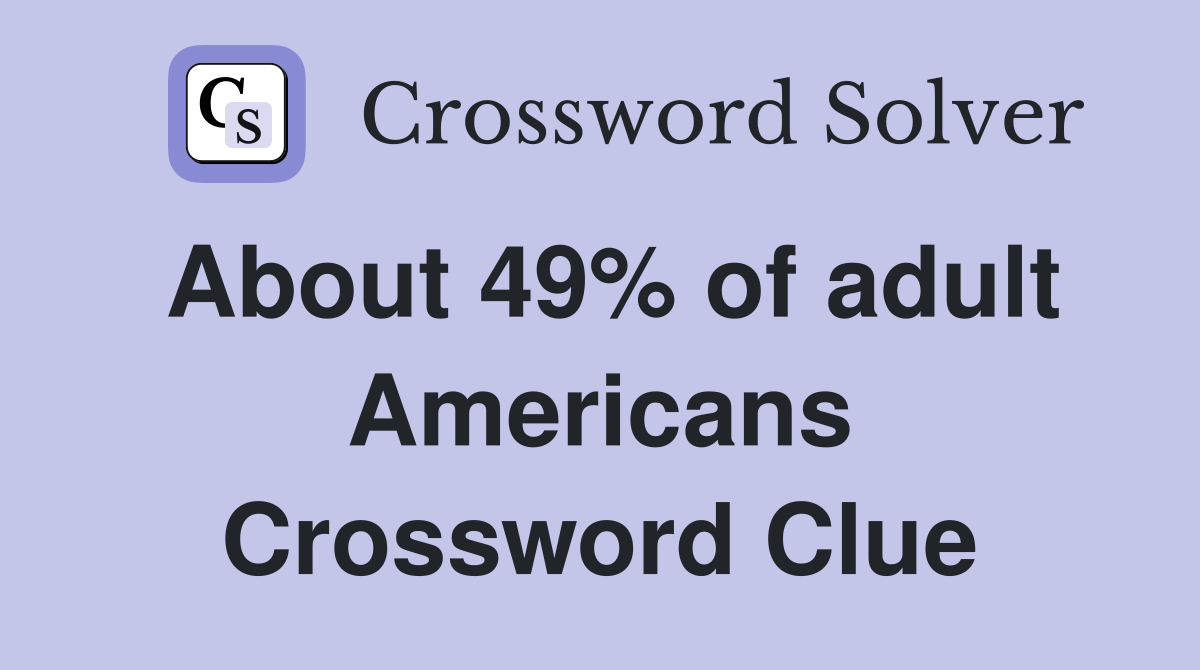 About 49% of adult Americans Crossword Clue