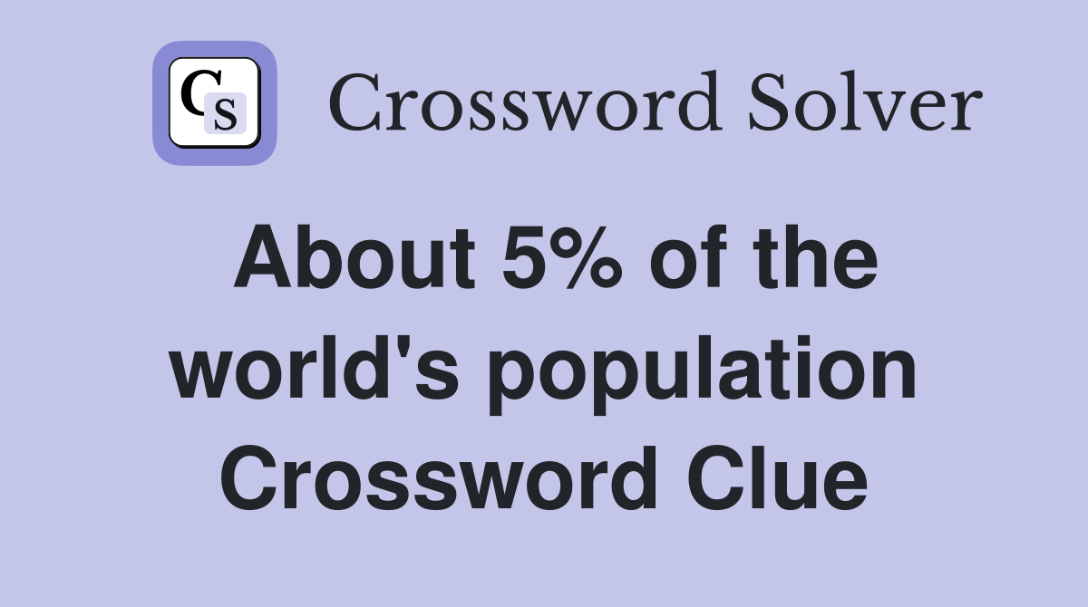 About 5% of the world's population Crossword Clue