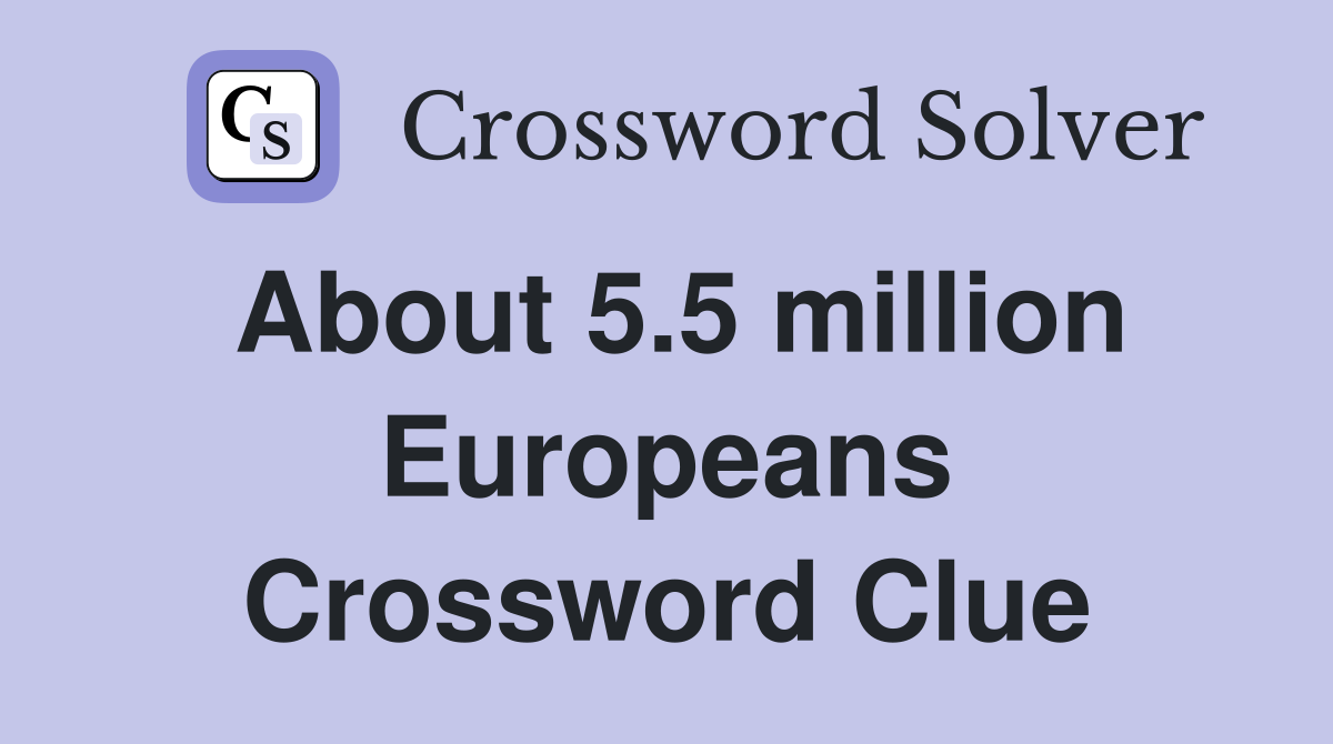 About 5.5 million Europeans Crossword Clue