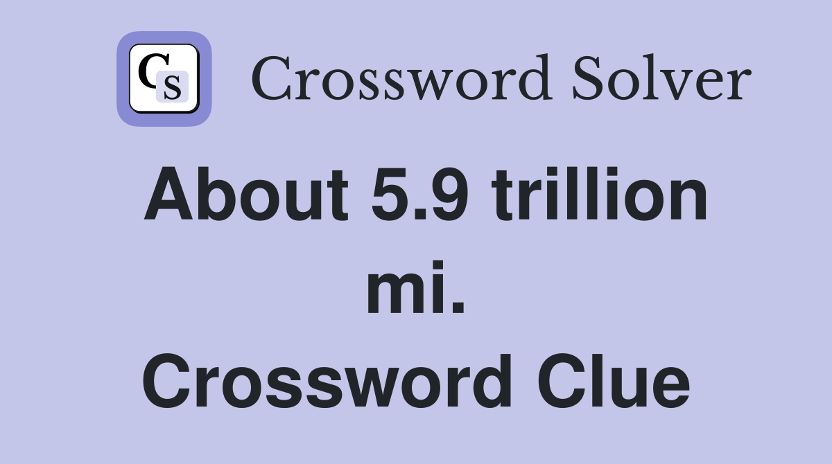 About 5.9 trillion mi. Crossword Clue