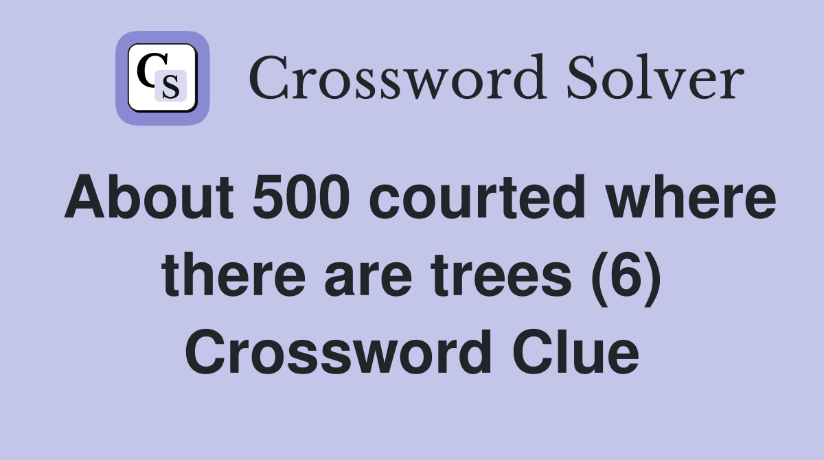 About 500 courted where there are trees (6) Crossword Clue