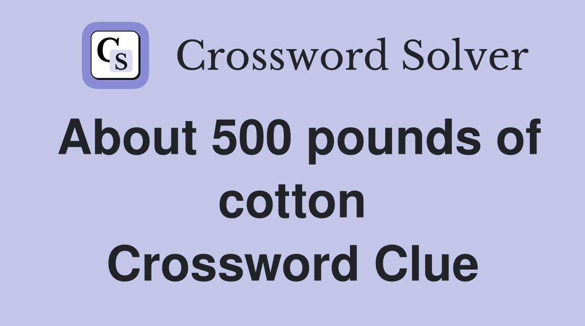 About 500 pounds of cotton Crossword Clue