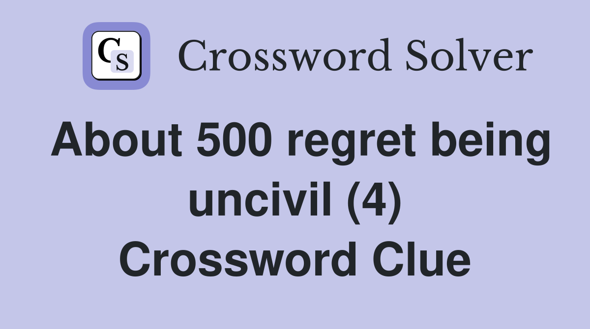 About 500 regret being uncivil (4) Crossword Clue