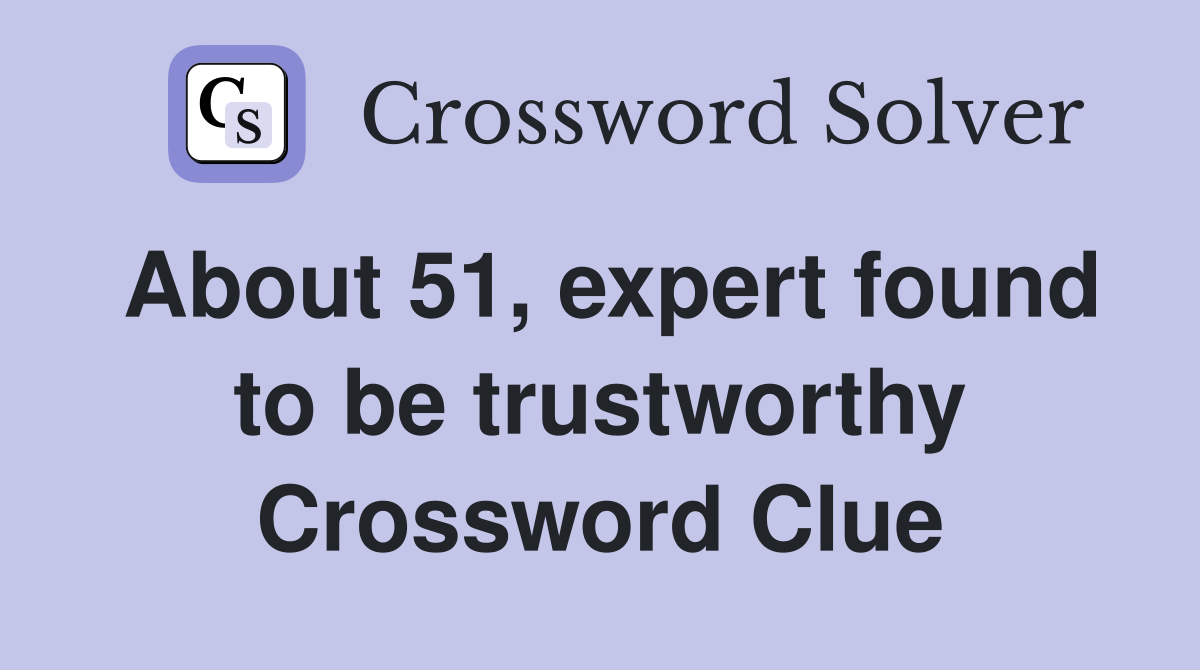 About 51, expert found to be trustworthy Crossword Clue