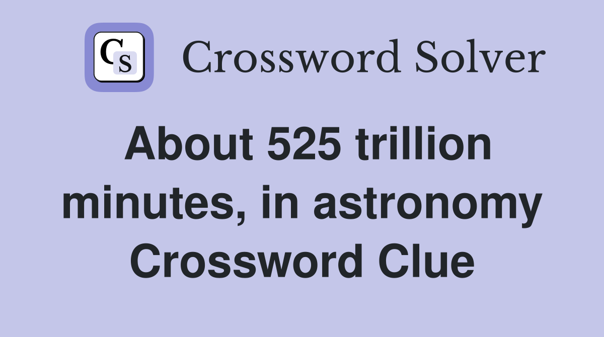 About 525 trillion minutes, in astronomy Crossword Clue
