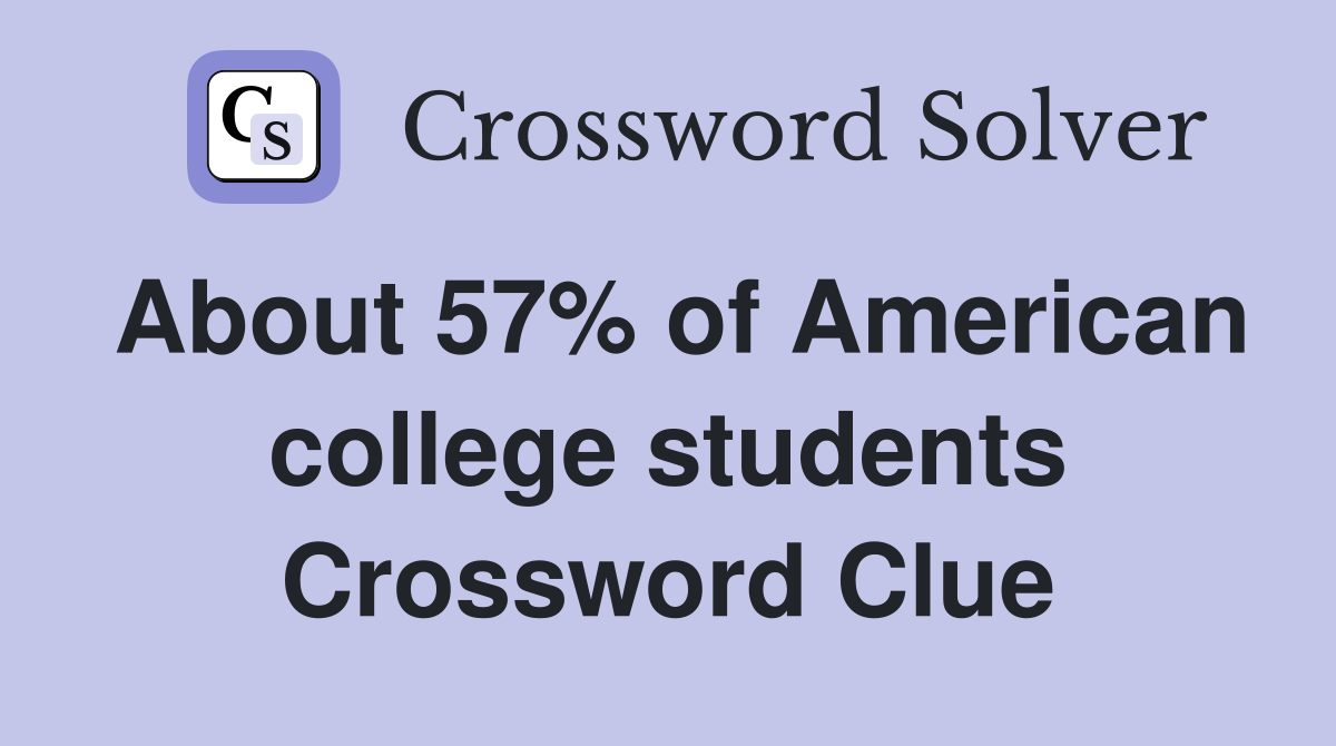 About 57% of American college students Crossword Clue