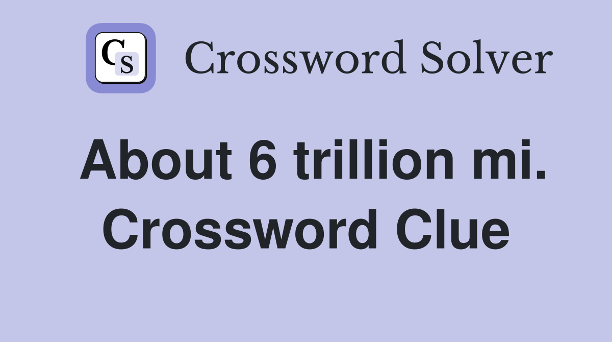 About 6 trillion mi. Crossword Clue