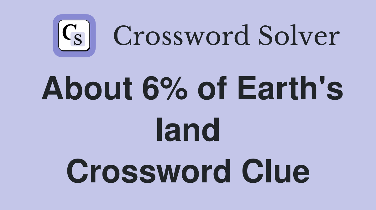 About 6% of Earth's land Crossword Clue