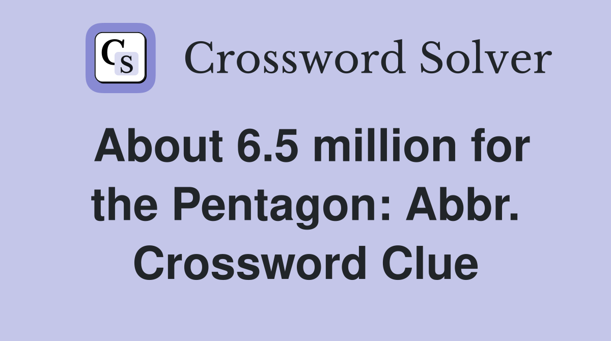 About 6.5 million for the Pentagon: Abbr. Crossword Clue
