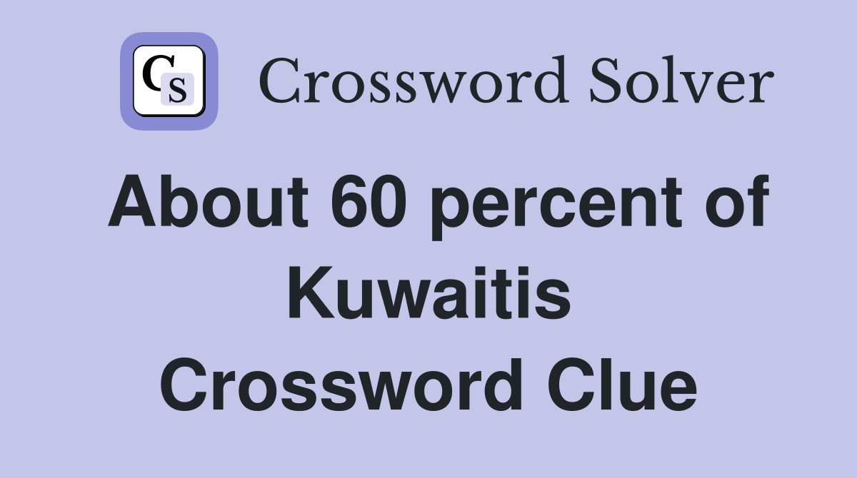 About 60 percent of Kuwaitis Crossword Clue