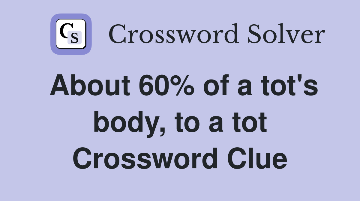 About 60% of a tot's body, to a tot Crossword Clue