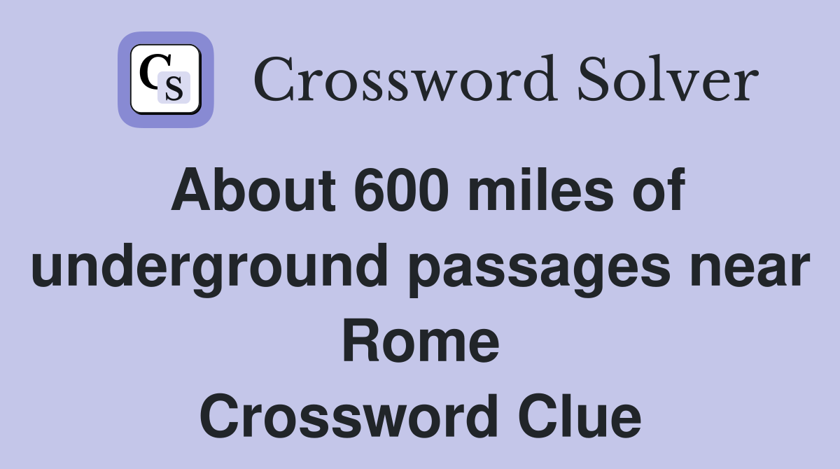 About 600 miles of underground passages near Rome Crossword Clue
