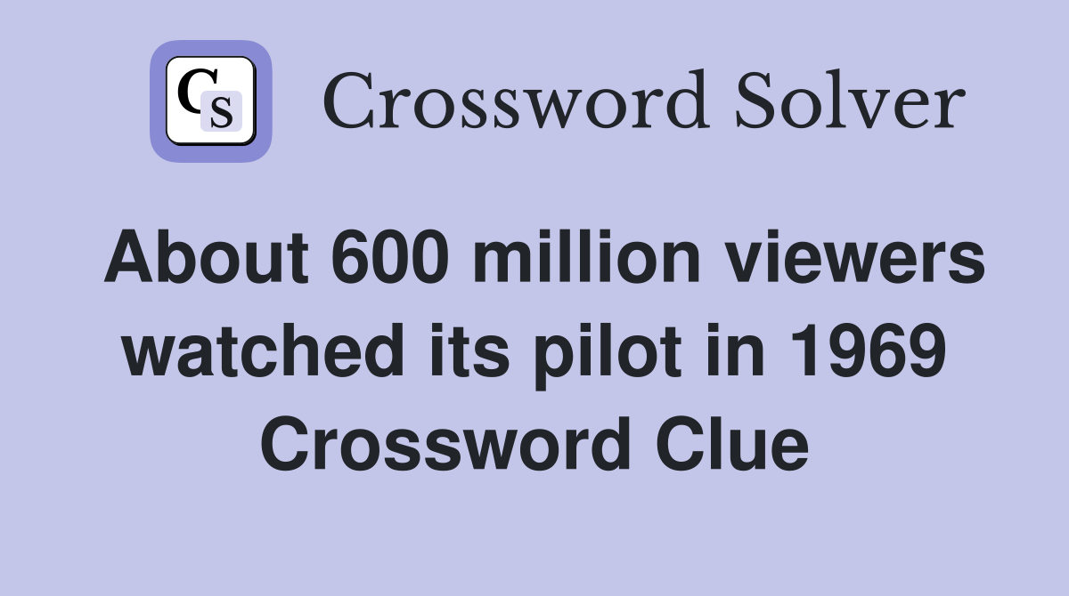 About 600 million viewers watched its pilot in 1969 Crossword Clue