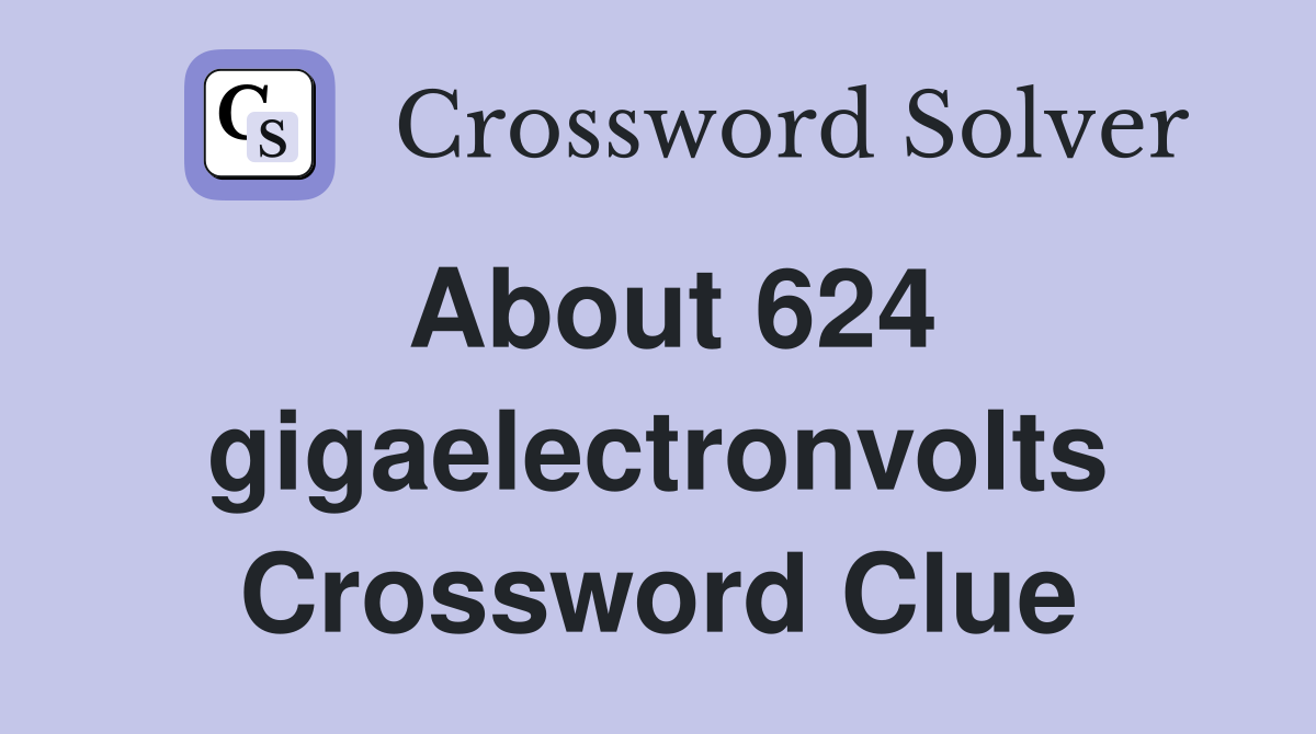 About 624 gigaelectronvolts Crossword Clue