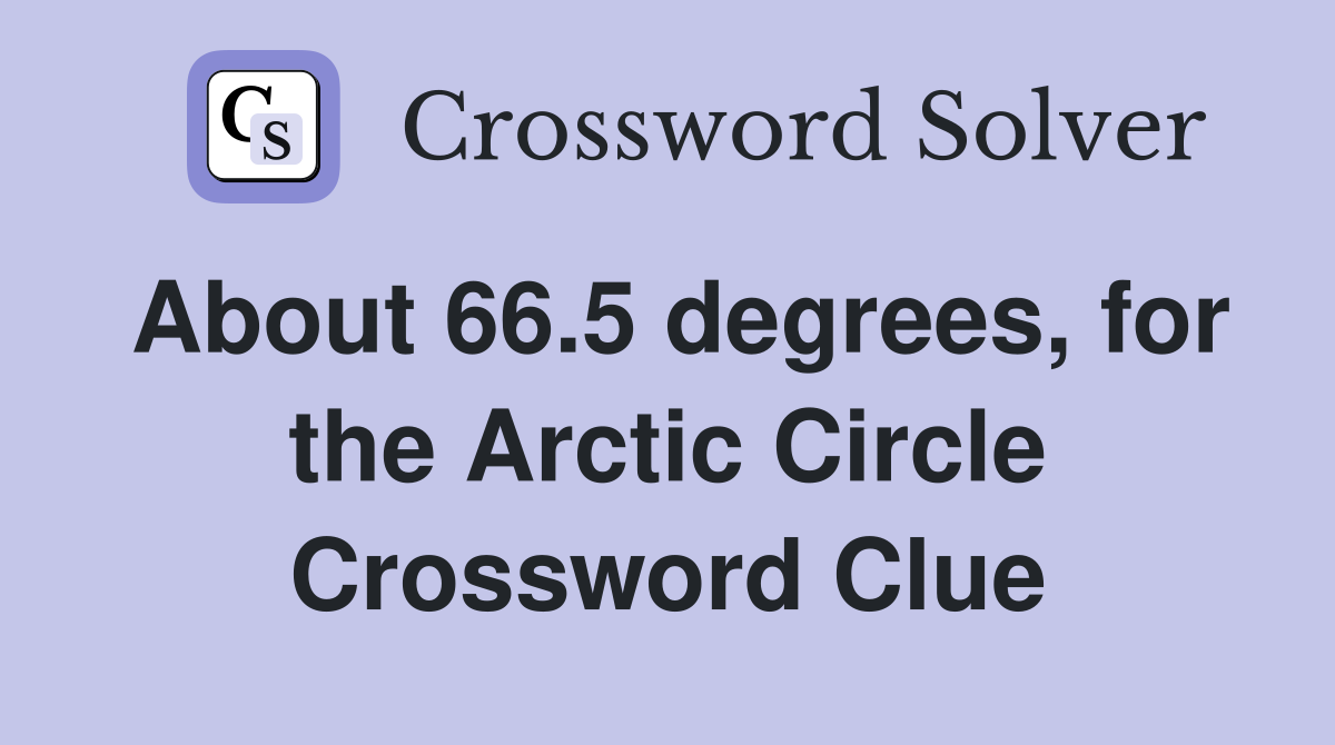 About 66.5 degrees, for the Arctic Circle Crossword Clue