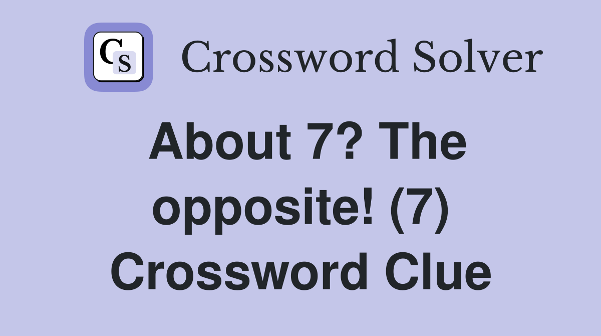 About 7? The opposite! (7) Crossword Clue