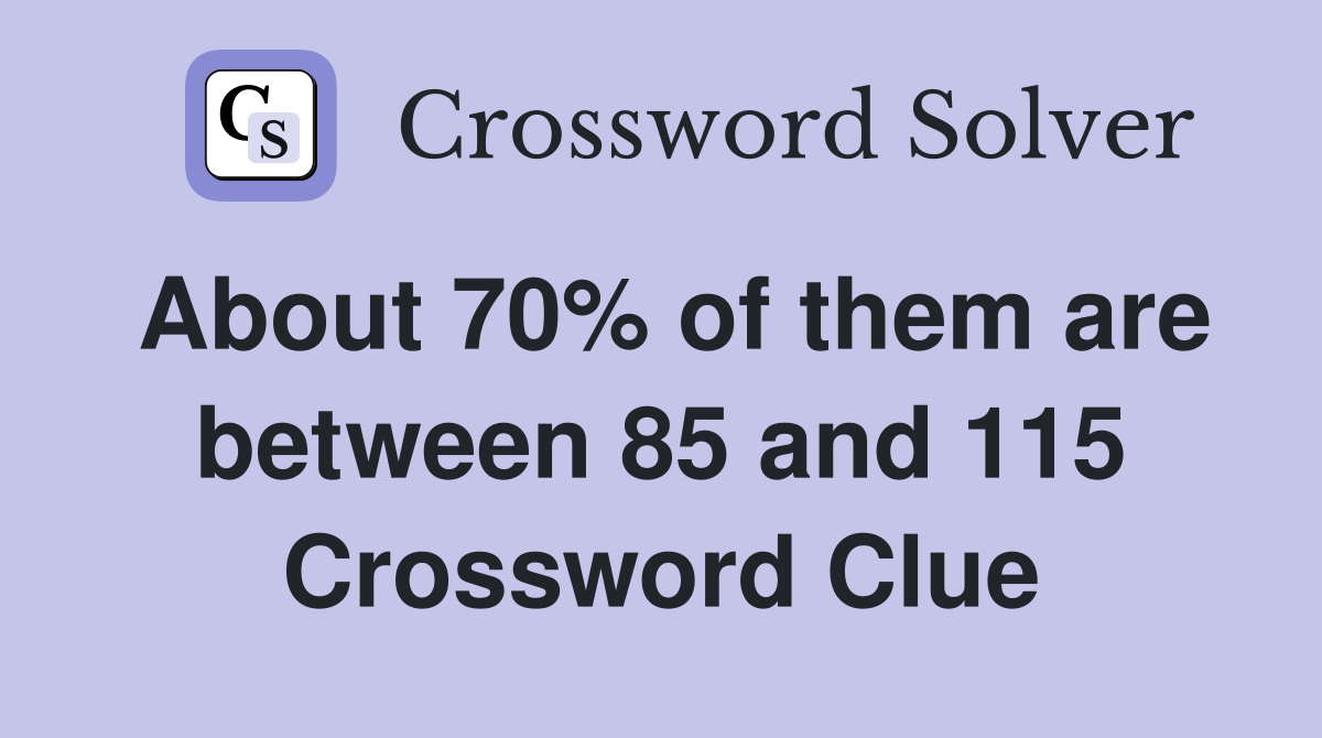 About 70% of them are between 85 and 115 Crossword Clue