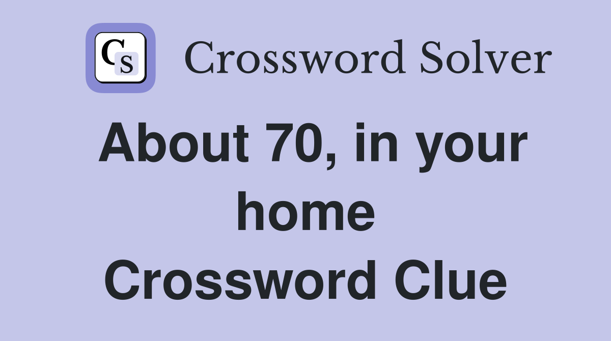 About 70, in your home Crossword Clue