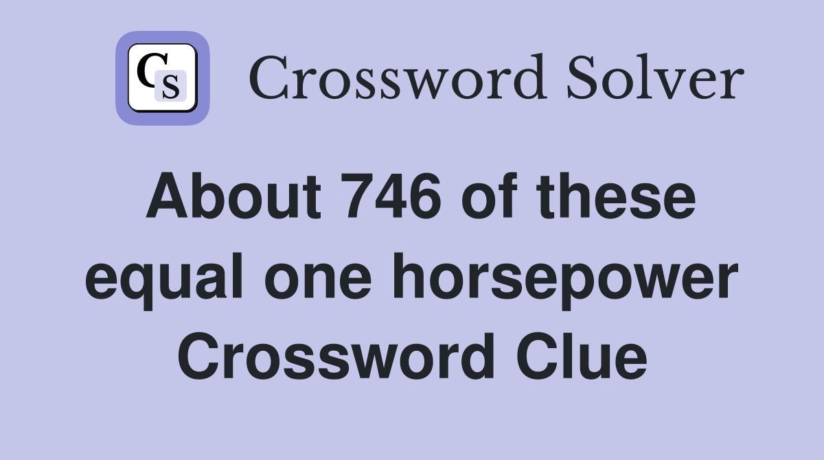 About 746 of these equal one horsepower Crossword Clue