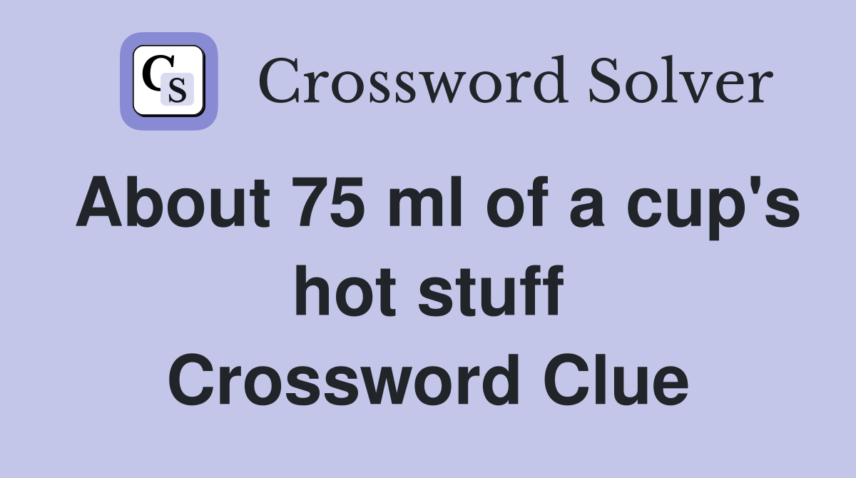 About 75 ml of a cup's hot stuff Crossword Clue