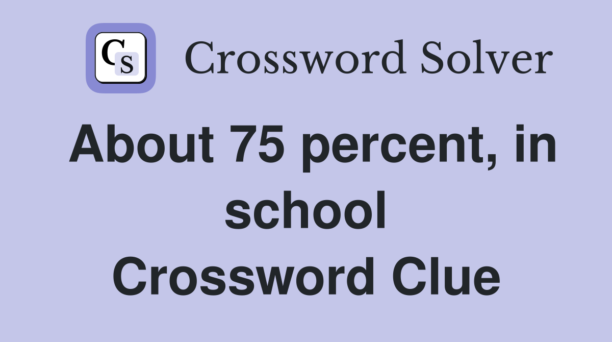 About 75 percent, in school Crossword Clue