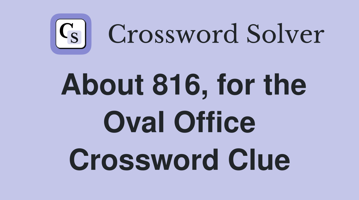 About 816, for the Oval Office Crossword Clue