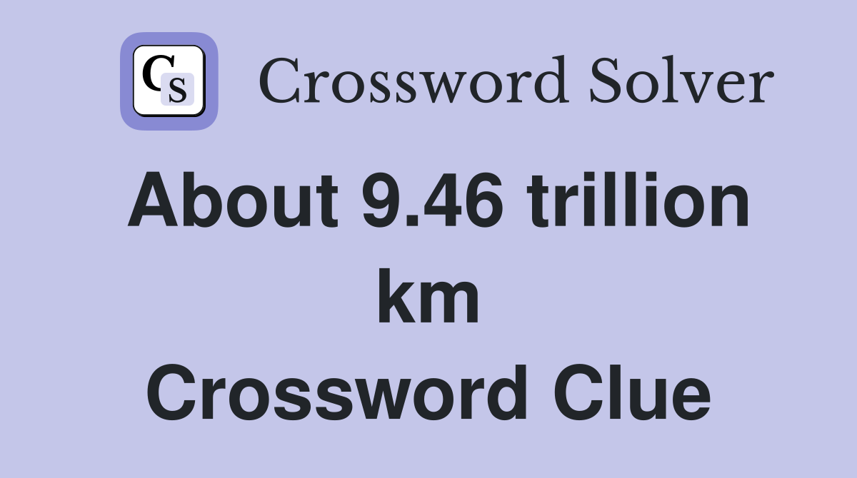 About 9.46 trillion km Crossword Clue