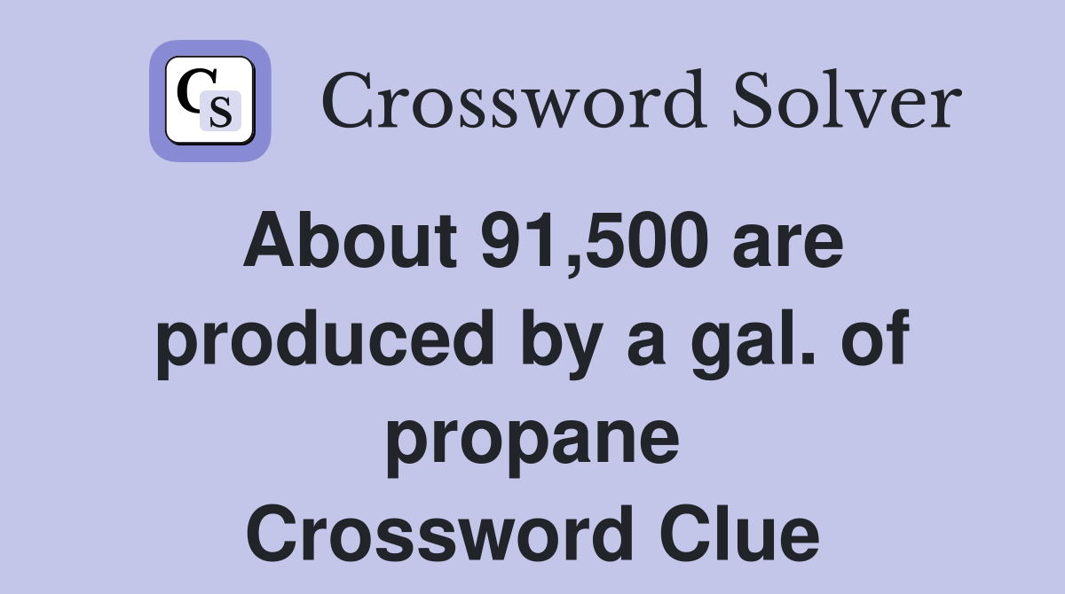 About 91,500 are produced by a gal. of propane Crossword Clue