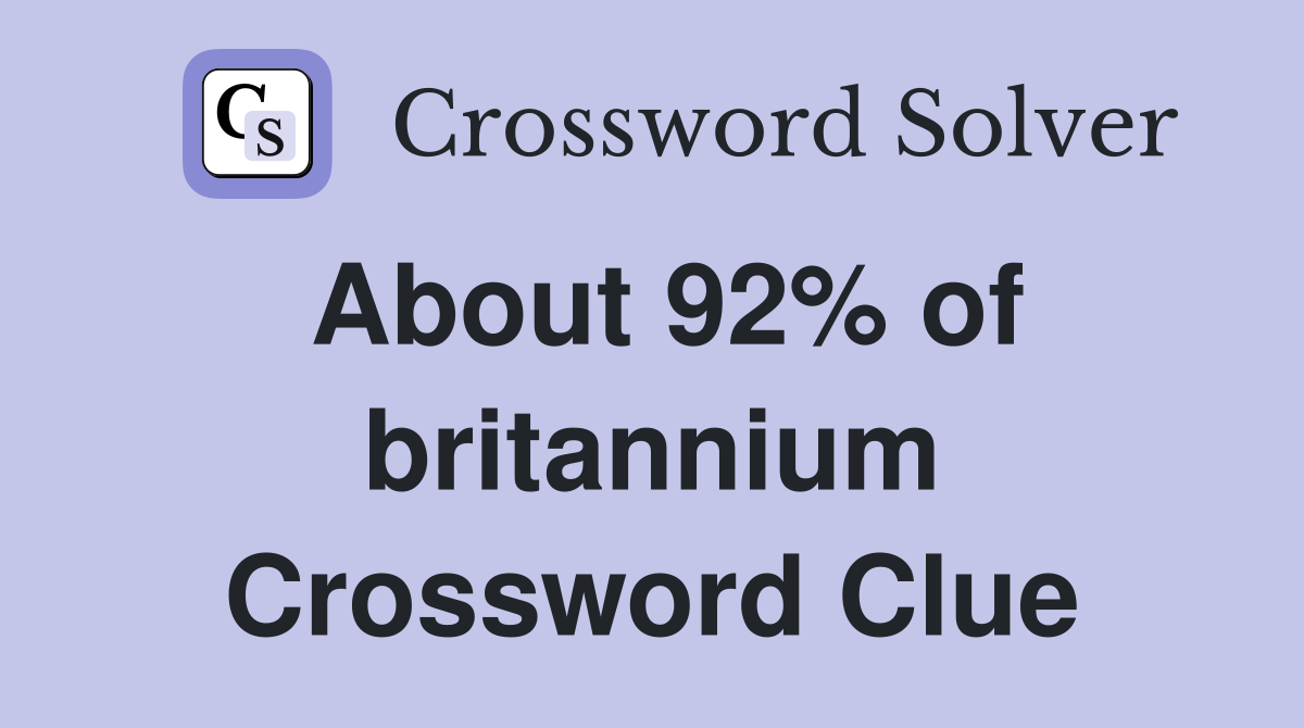 About 92% of britannium Crossword Clue