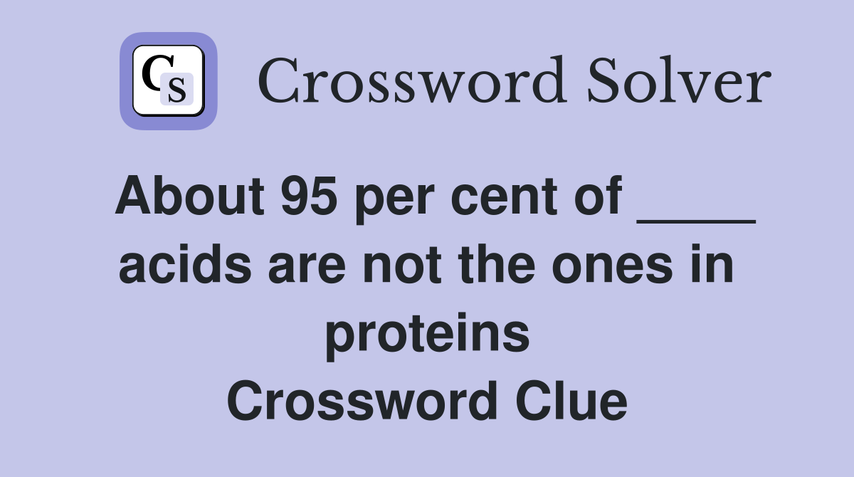About 95 per cent of ____ acids are not the ones in proteins Crossword Clue