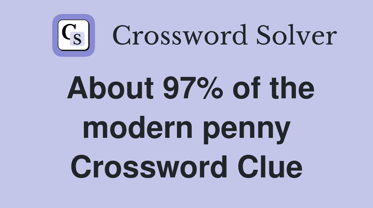 About 97% of the modern penny Crossword Clue