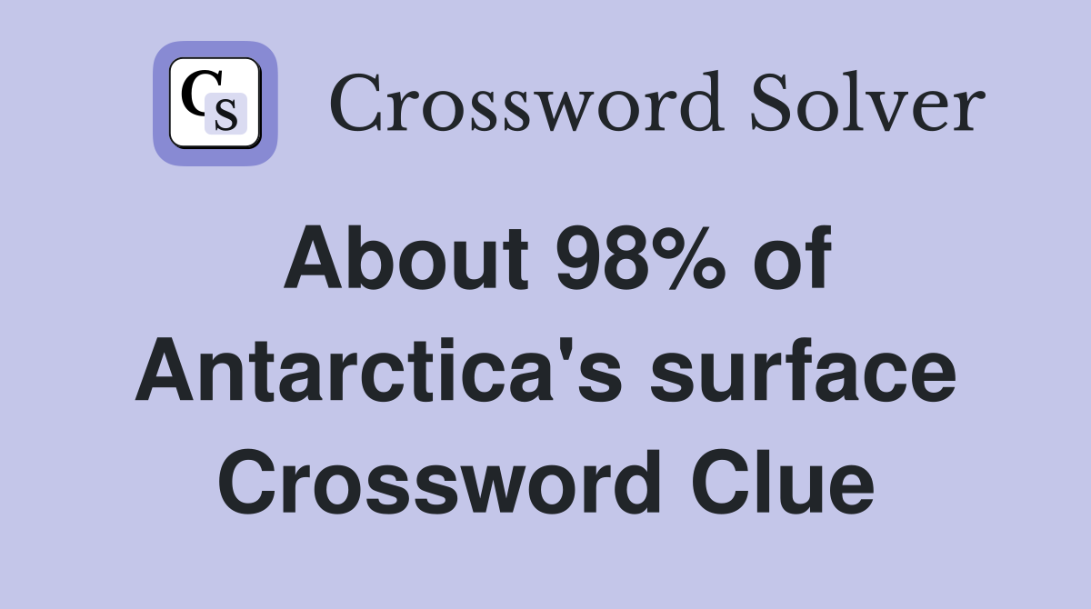About 98% of Antarctica's surface Crossword Clue