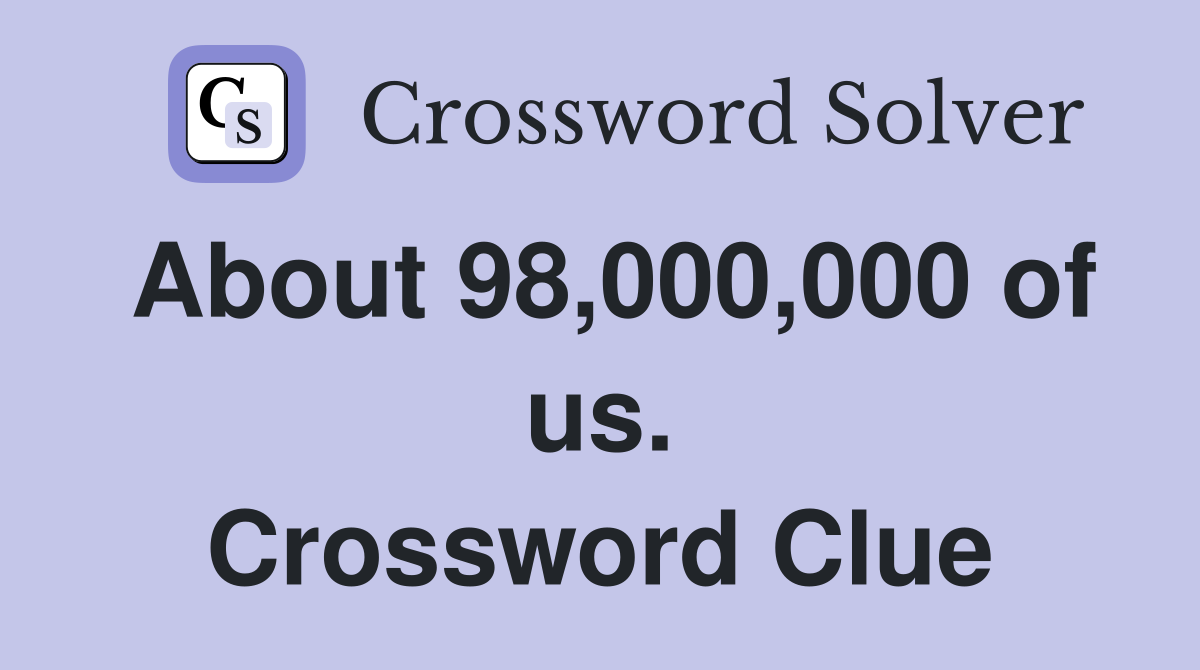 About 98,000,000 of us. Crossword Clue