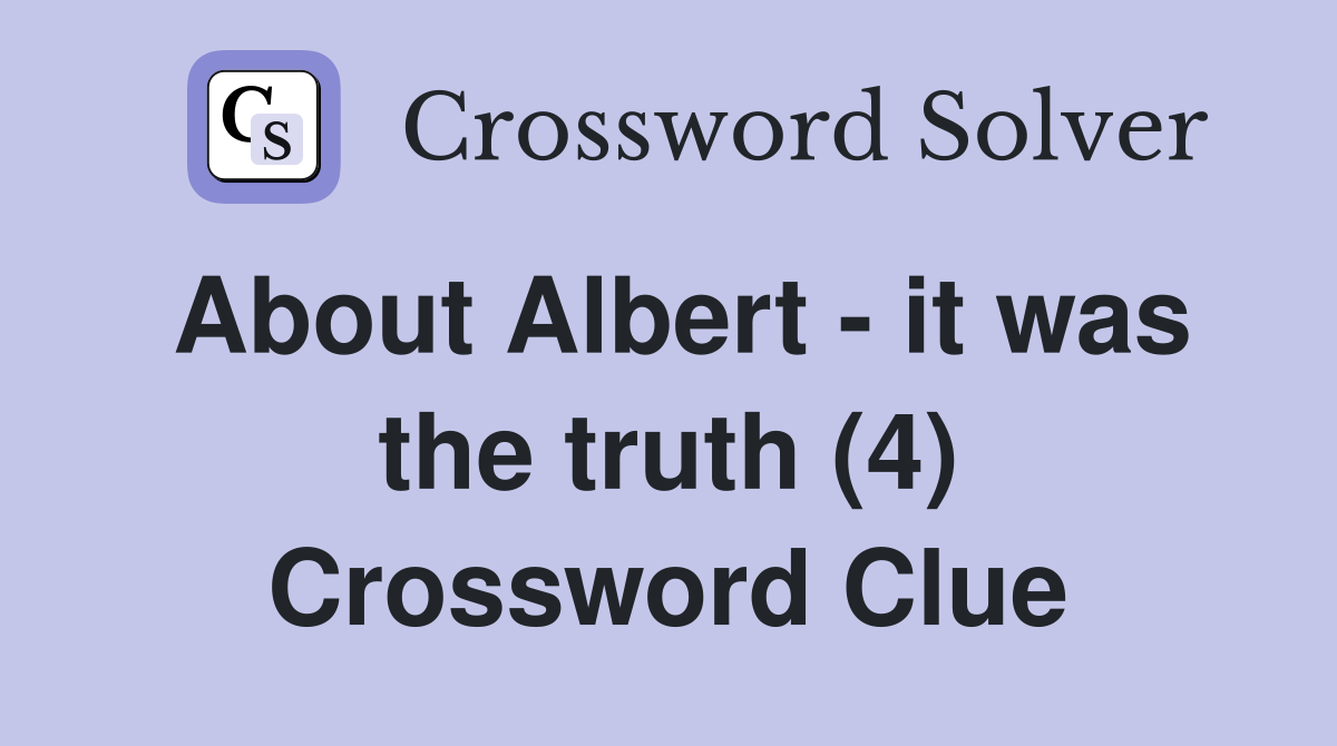 About Albert - it was the truth (4) Crossword Clue