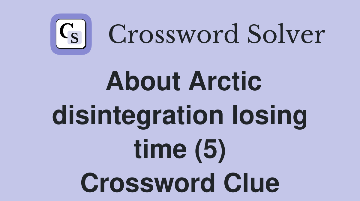 About Arctic disintegration losing time (5) Crossword Clue