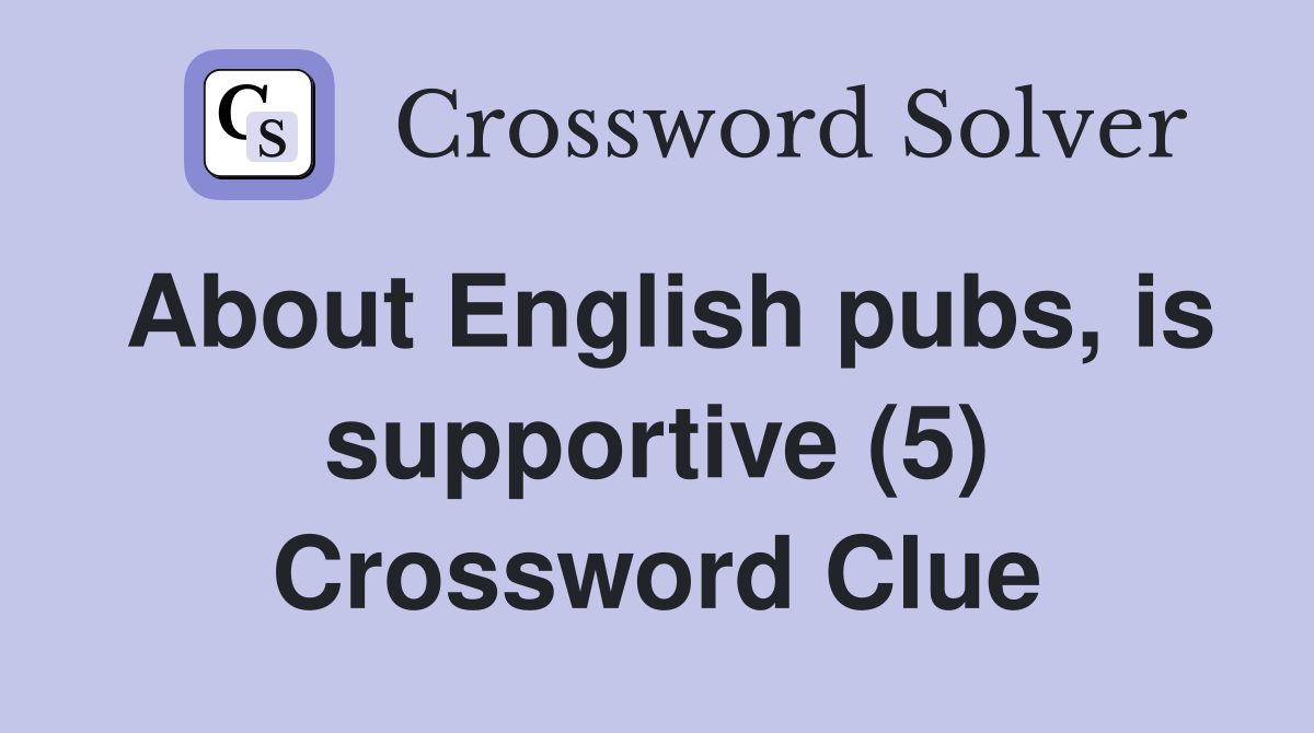 About English pubs, is supportive (5) Crossword Clue
