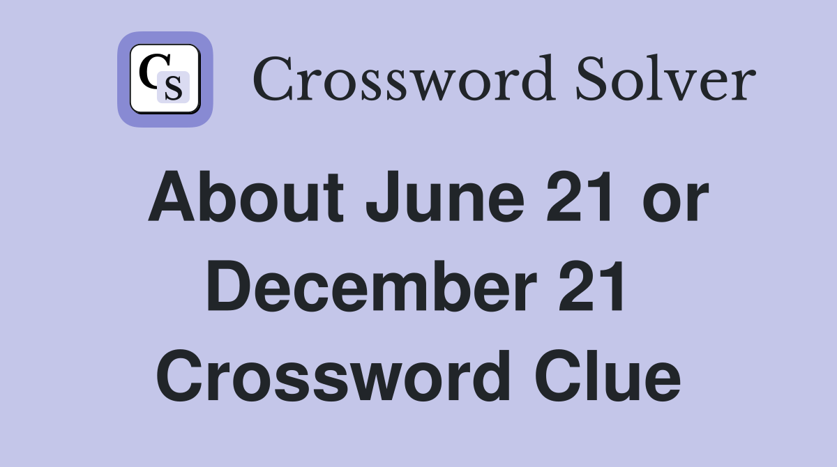 About June 21 or December 21 Crossword Clue